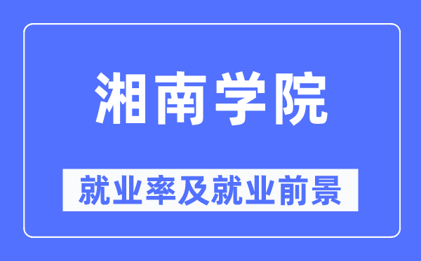 湘南学院就业率及就业前景怎么样,好就业吗?