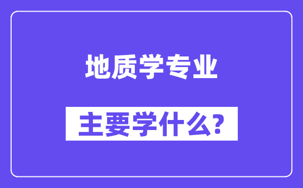地质学专业主要学什么?附地质学专业课程目录