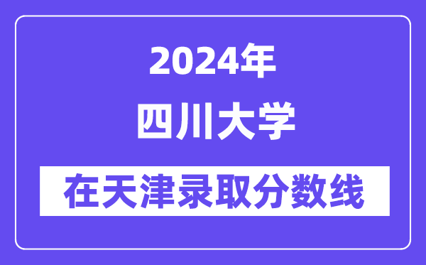 四川大学2024年在天津录取分数线一览表(2025年参考)
