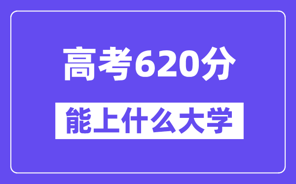 2024年高考620分左右能上什么大学,620分可以报考哪些大学?
