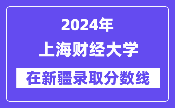 上海财经大学2024年在新疆录取分数线一览表(2025年参考)