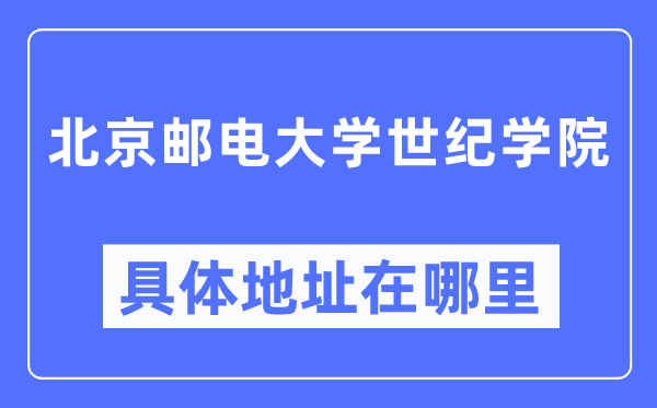 北京邮电大学世纪学院具体地址在哪里,在北京的哪个区?