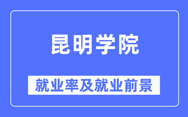 昆明学院就业率及就业前景怎么样,好就业吗?