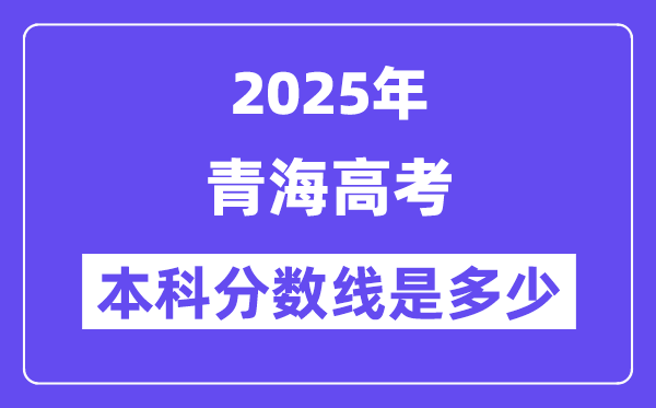 2025青海高考本科分数线是多少,青海多少分可以上本科大学?