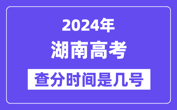 2024湖南高考查分时间是几号,什么时候公布成绩?