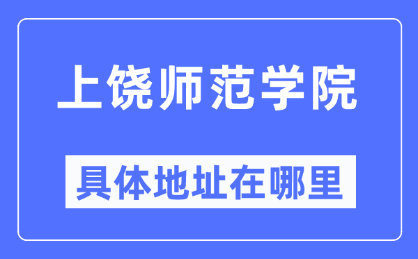 上饶师范学院具体地址在哪里,在上饶的哪个区?