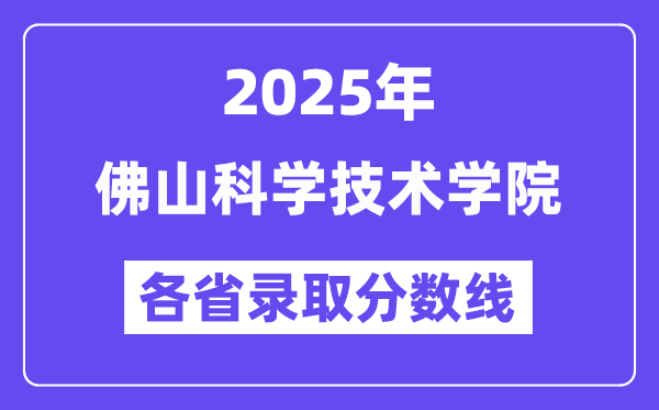 2025高考多少分能上佛山科学技术学院?各省录取分数线汇总