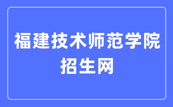 福建技术师范学院招生网入口(http://zsb.fpnu.edu.cn/)