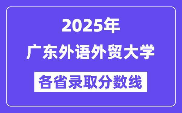 2025高考多少分能上广东外语外贸大学?各省录取分数线汇总