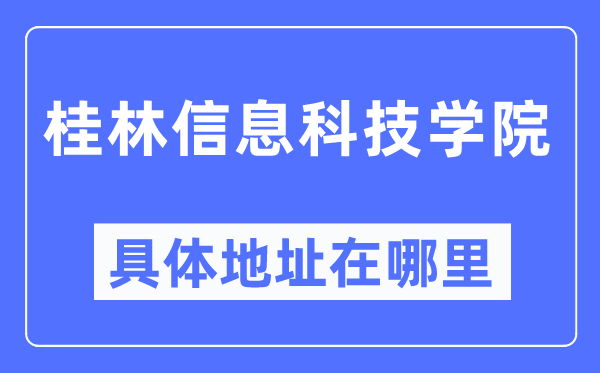 桂林信息科技学院具体地址在哪里,在桂林的哪个区?