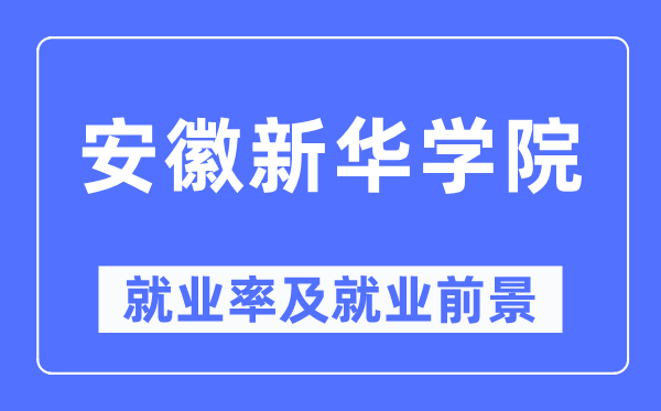 安徽新华学院就业率及就业前景怎么样,好就业吗?