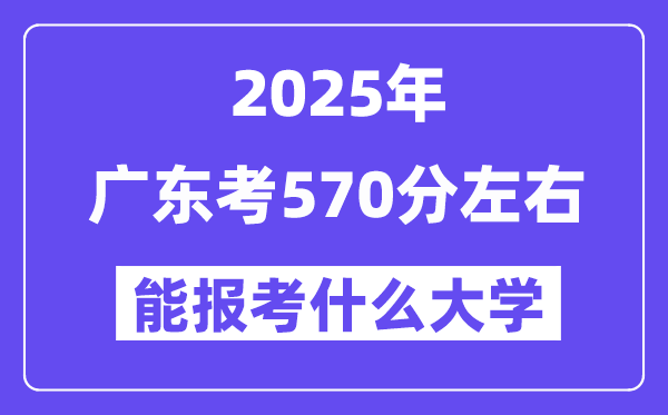 2025年广东考570分左右能报考上什么大学?附位次排名对照表