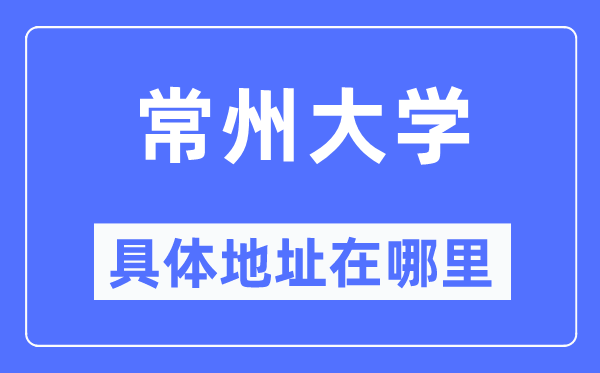 常州大学具体地址在哪里,在常州的哪个区?