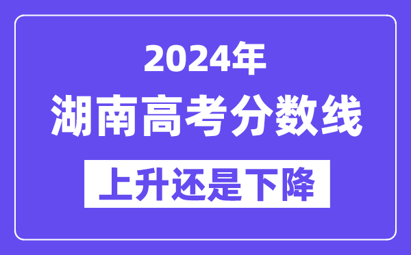 2024湖南高考分数线会上升还是下降,录取分数线预计多少?