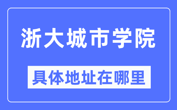 浙大城市学院具体地址在哪里,在哪个城市,哪个区?