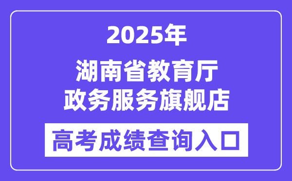 2025湖南省教育厅政务服务旗舰店高考成绩查询入口(http://zwfw-new.hunan.gov.cn/hnzwfw/1/186/196/index.htm)