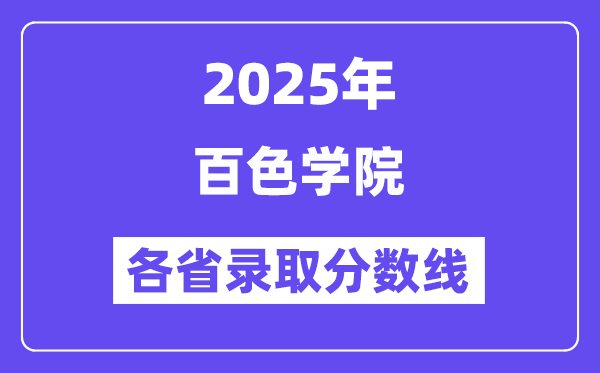 2025高考多少分能上百色学院?各省录取分数线汇总