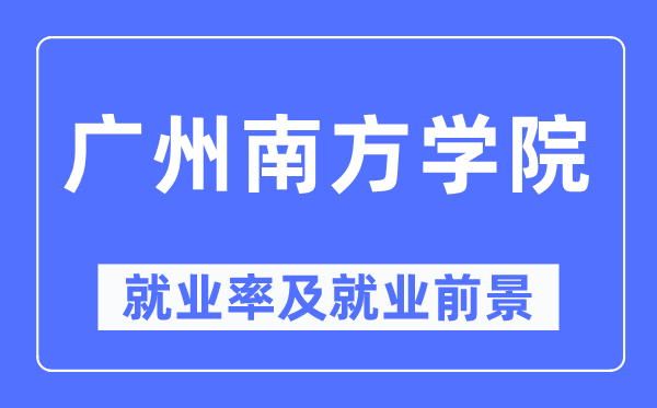 广州南方学院就业率及就业前景怎么样,好就业吗?
