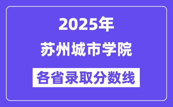 2025高考多少分能上苏州城市学院?各省录取分数线汇总