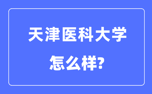 天津医科大学是几本一本还是二本,天津医科大学怎么样?