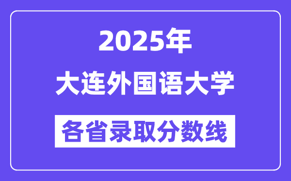 2025高考多少分能上大连外国语大学?各省录取分数线汇总