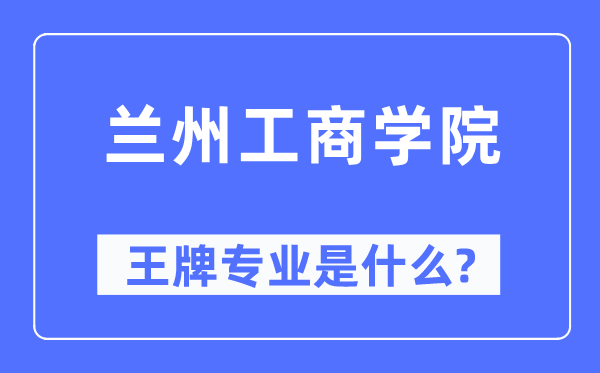 兰州工商学院王牌专业是什么,有哪些专业比较好?