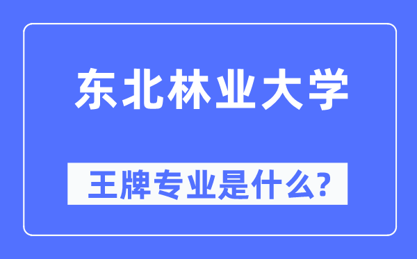 东北林业大学王牌专业是什么,有哪些专业比较好?