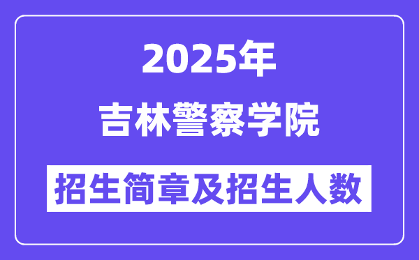 吉林警察学院2025高考招生简章,各省招生计划人数汇总