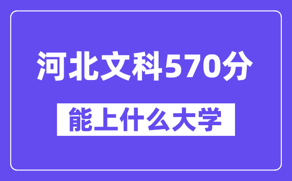 河北文科570分左右能上什么大学?(历史类)