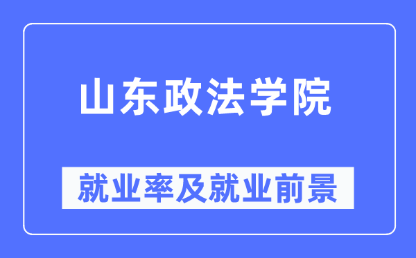 山东政法学院就业率及就业前景怎么样,好就业吗?