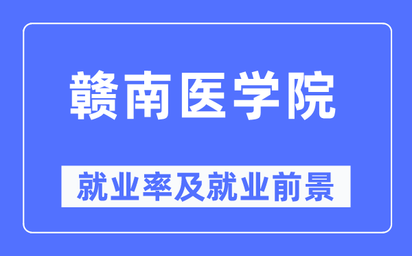 赣南医学院就业率及就业前景怎么样,好就业吗?