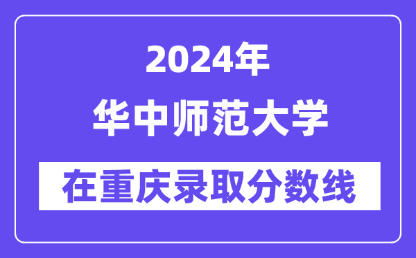 华中师范大学2024年在重庆录取分数线一览表(2025年参考)