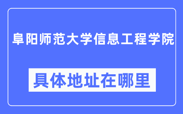 阜阳师范大学信息工程学院具体地址在哪里,在阜阳的哪个区?