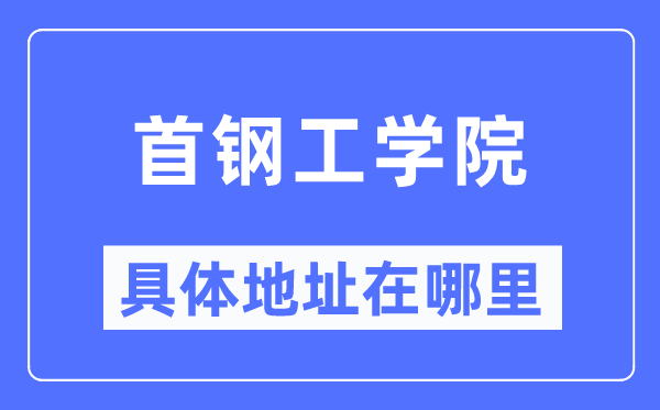 首钢工学院具体地址在哪里,在哪个城市,哪个区?