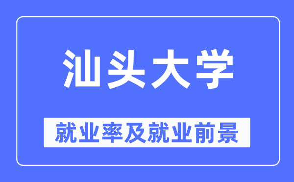 汕头大学就业率及就业前景怎么样,好就业吗?