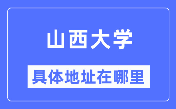 山西大学具体地址在哪里,在哪个城市,哪个区?
