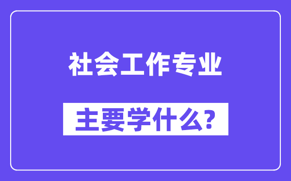 社会工作专业主要学什么?附社会工作专业课程目录
