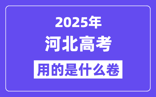 2025年河北高考用的是什么卷,河北高考试卷是全国几卷?