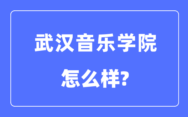 武汉音乐学院是几本一本还是二本,武汉音乐学院怎么样?