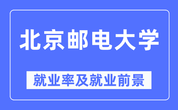 北京邮电大学就业率及就业前景怎么样,好就业吗?