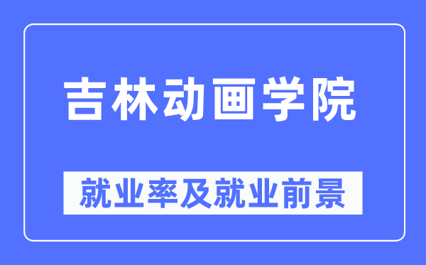 吉林动画学院就业率及就业前景怎么样,好就业吗?