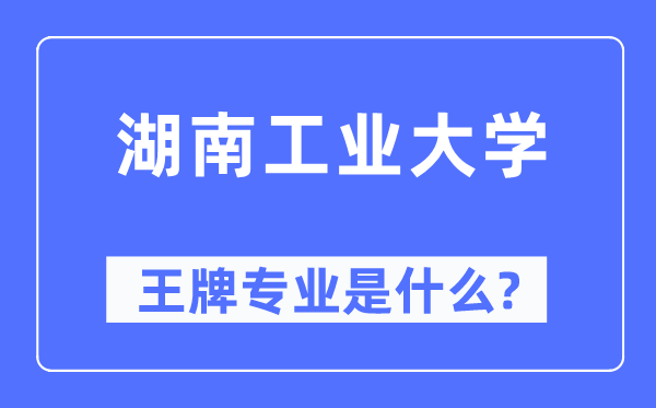 湖南工业大学王牌专业是什么,有哪些专业比较好?