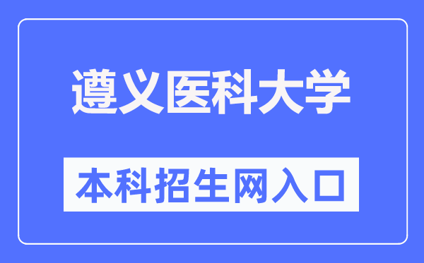 遵义医科大学本科招生网入口(https://zyzb.zmu.edu.cn/)