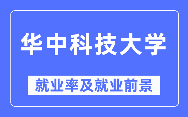 华中科技大学就业率及就业前景怎么样,好就业吗?