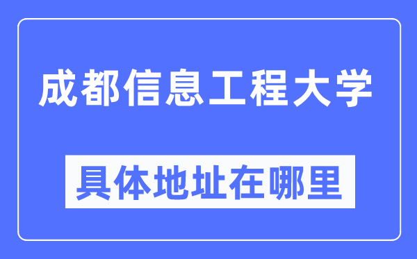 成都信息工程大学具体地址在哪里,在成都的哪个区?