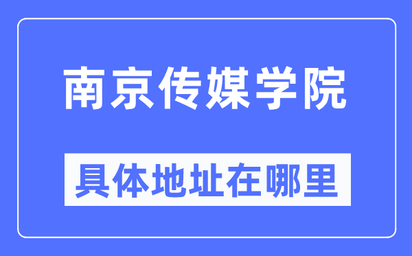 南京传媒学院具体地址在哪里,在南京的哪个区?