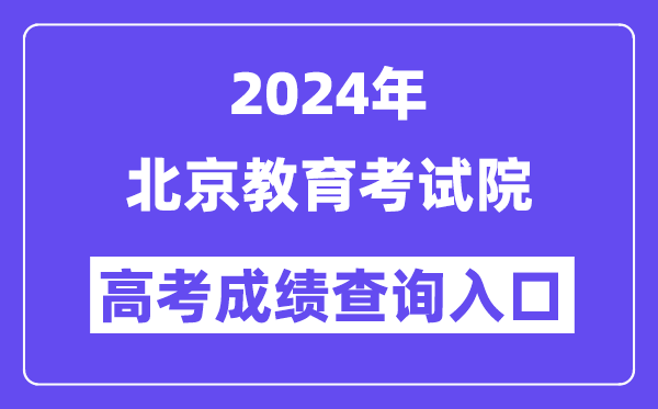2024年北京教育考试院高考成绩查询入口(https://www.bjeea.cn/)