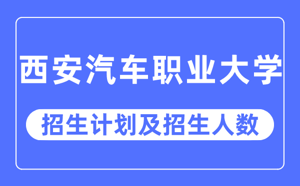 2023年西安汽车职业大学各省招生计划及各专业招生人数是多少