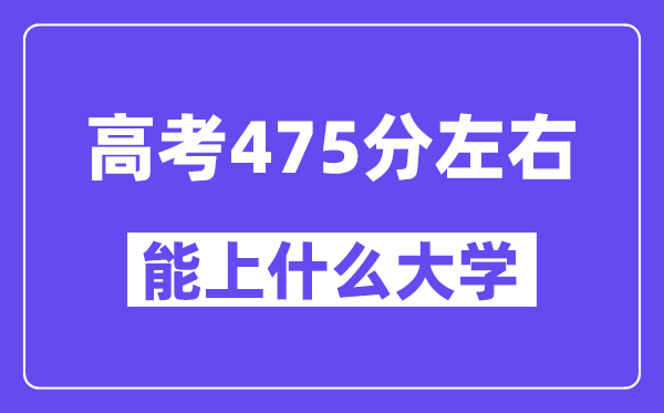 山西高考475分左右能上什么大学?附475分大学名单一览表