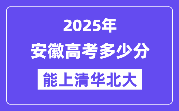 2025安徽高考多少分能上清华北大?(含2024年最低分)
